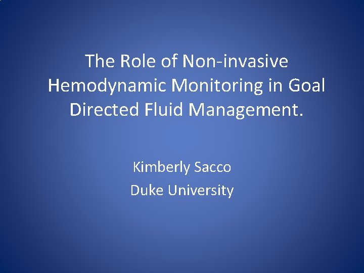 The Role of Non-invasive Hemodynamic Monitoring in Goal Directed Fluid Management. Kimberly Sacco Duke