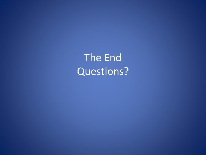 The End Questions? 