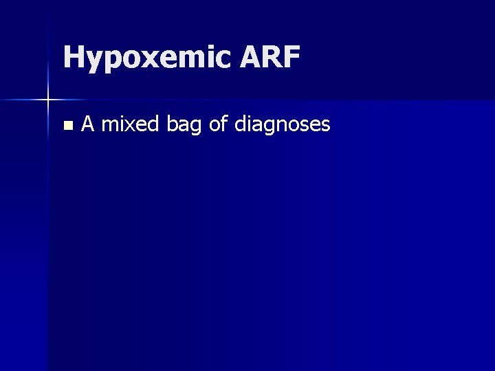 Hypoxemic ARF n A mixed bag of diagnoses 