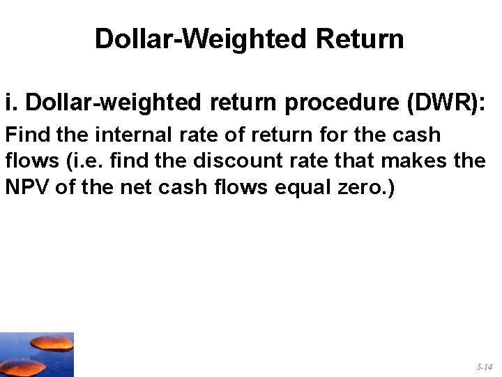 Dollar-Weighted Return i. Dollar-weighted return procedure (DWR): Find the internal rate of return for