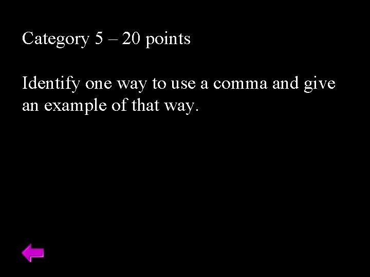 Category 5 – 20 points Identify one way to use a comma and give