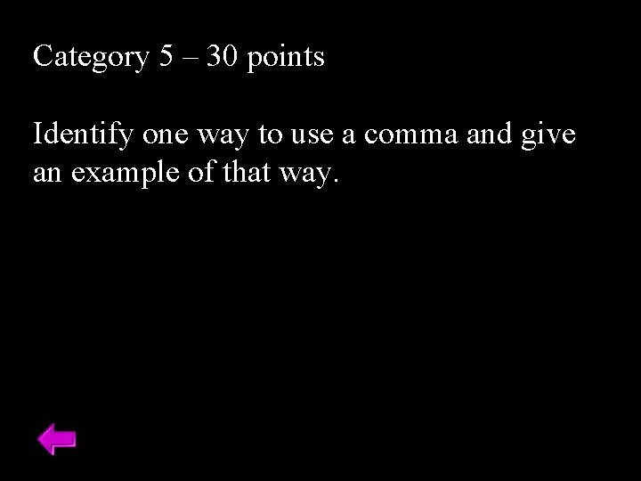 Category 5 – 30 points Identify one way to use a comma and give