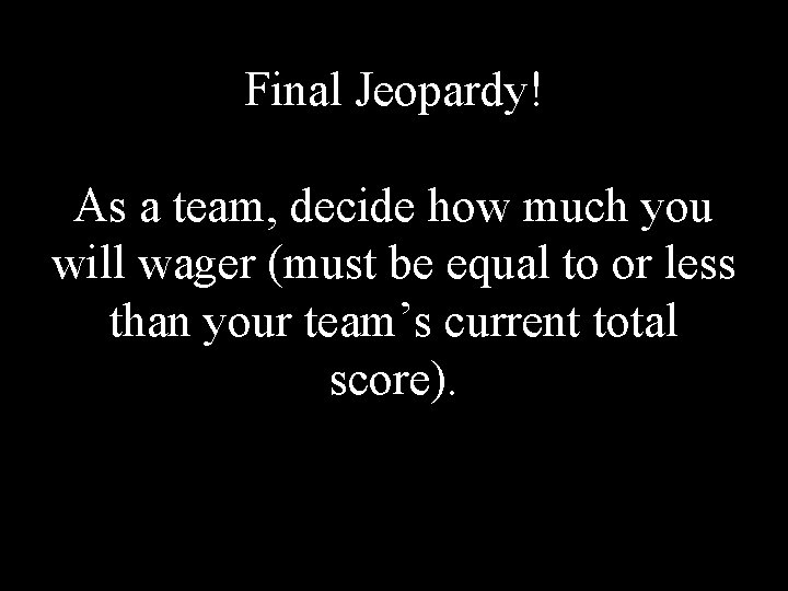 Final Jeopardy! As a team, decide how much you will wager (must be equal