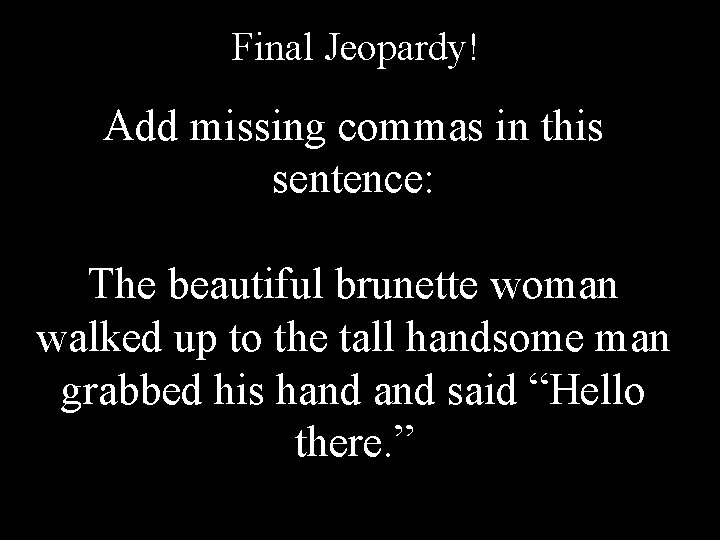 Final Jeopardy! Add missing commas in this sentence: The beautiful brunette woman walked up