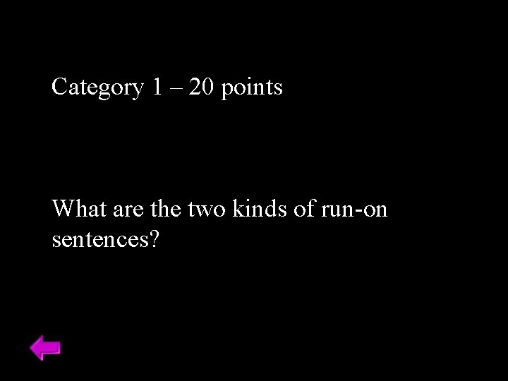 Category 1 – 20 points What are the two kinds of run-on sentences? 