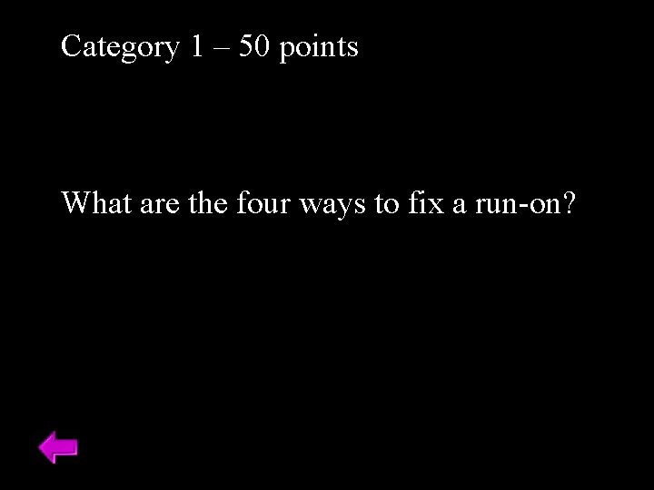 Category 1 – 50 points What are the four ways to fix a run-on?