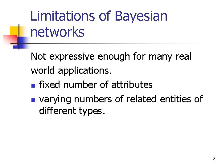 Limitations of Bayesian networks Not expressive enough for many real world applications. n fixed