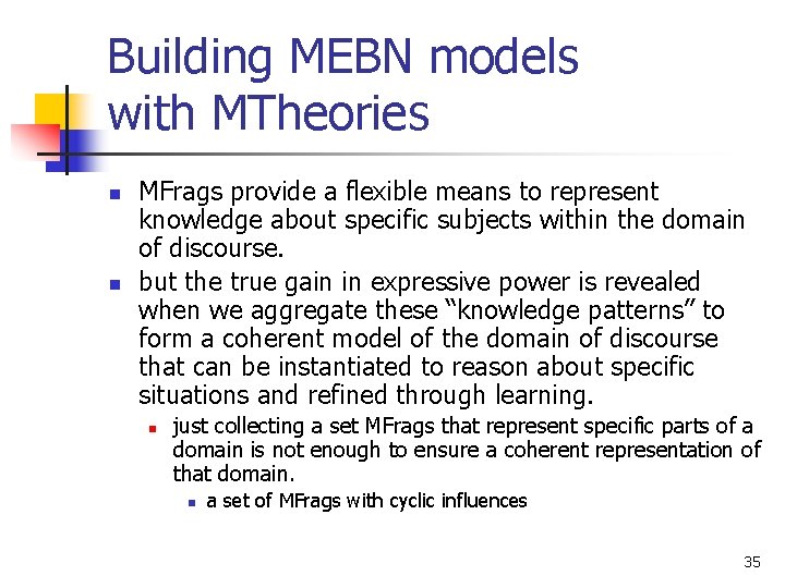Building MEBN models with MTheories n n MFrags provide a flexible means to represent