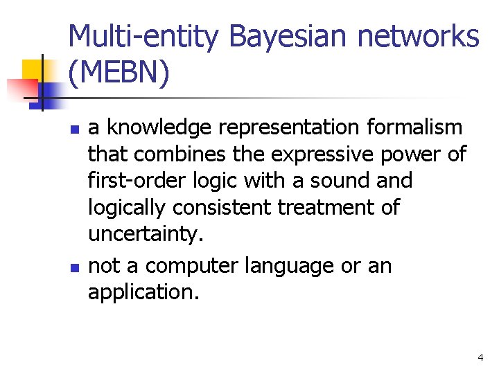 Multi-entity Bayesian networks (MEBN) n n a knowledge representation formalism that combines the expressive