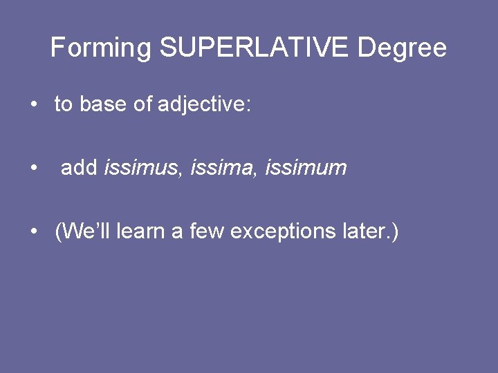 Forming SUPERLATIVE Degree • to base of adjective: • add issimus, issima, issimum •