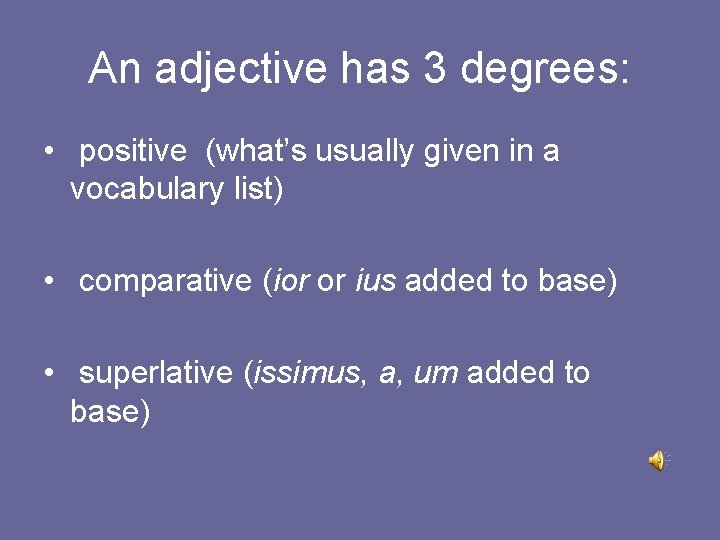 An adjective has 3 degrees: • positive (what’s usually given in a vocabulary list)