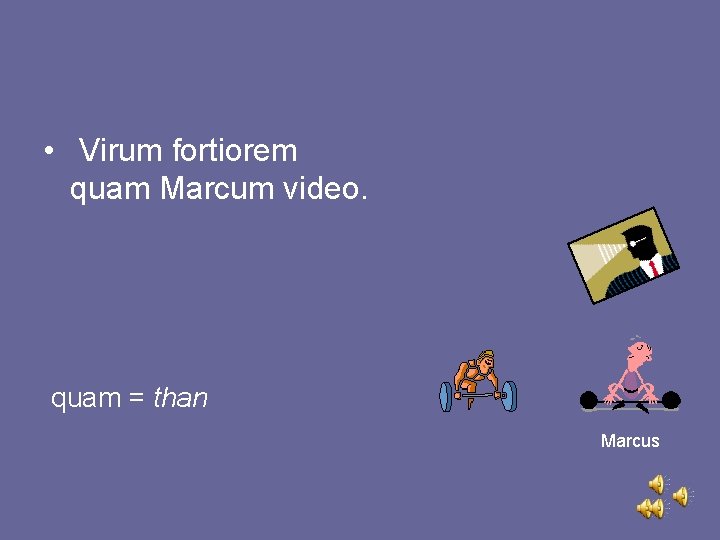 • Virum fortiorem quam Marcum video. quam = than Marcus 