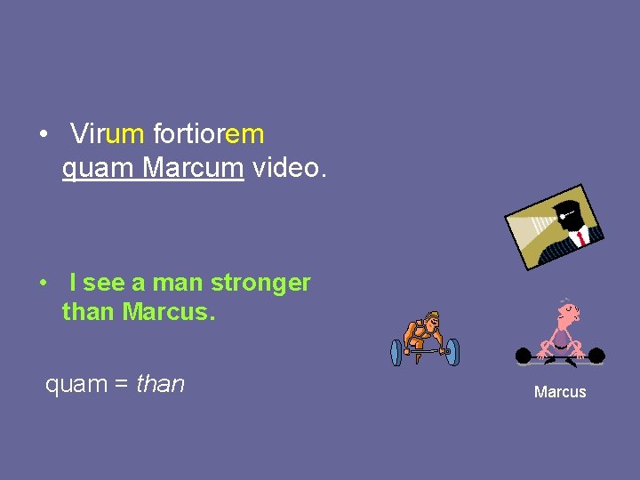  • Virum fortiorem quam Marcum video. • I see a man stronger than