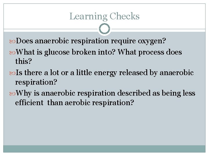 Learning Checks Does anaerobic respiration require oxygen? What is glucose broken into? What process