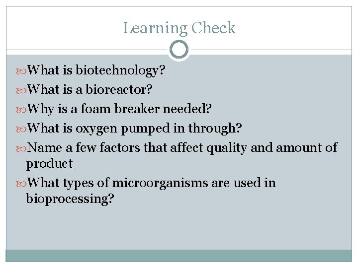 Learning Check What is biotechnology? What is a bioreactor? Why is a foam breaker