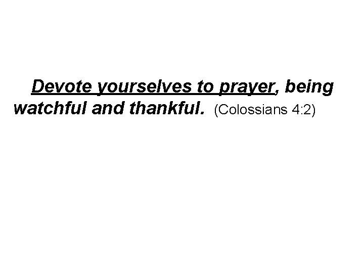 Devote yourselves to prayer, being watchful and thankful. (Colossians 4: 2) 