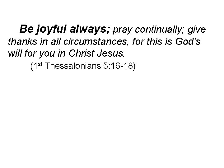 Be joyful always; pray continually; give thanks in all circumstances, for this is God's
