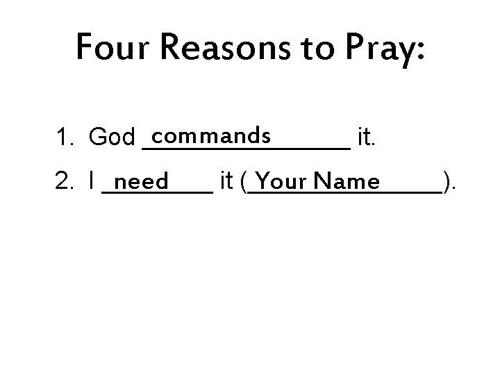 Four Reasons to Pray: commands 1. God ________ it. 2. I ____ it (_______).