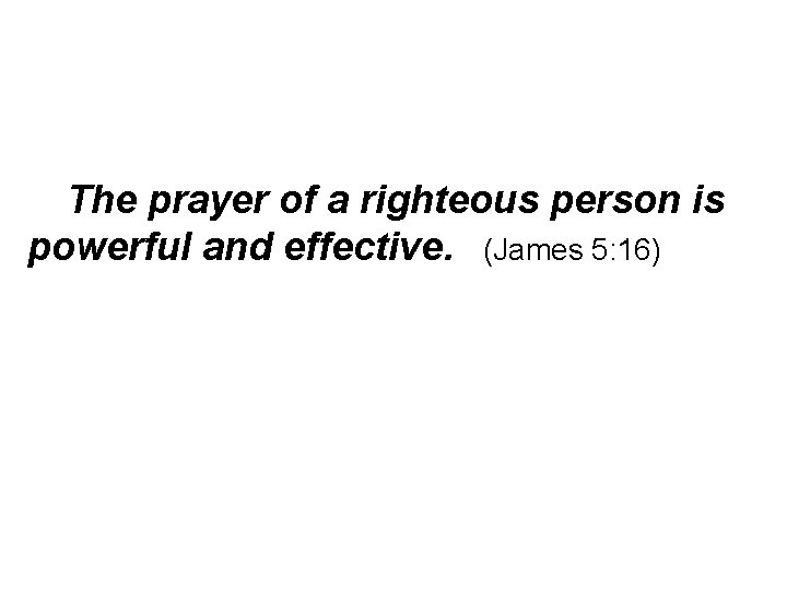 The prayer of a righteous person is powerful and effective. (James 5: 16) 