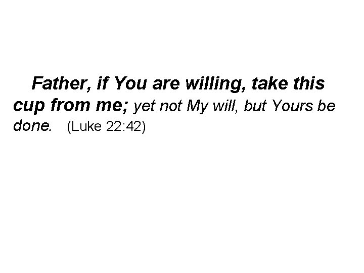 Father, if You are willing, take this cup from me; yet not My will,