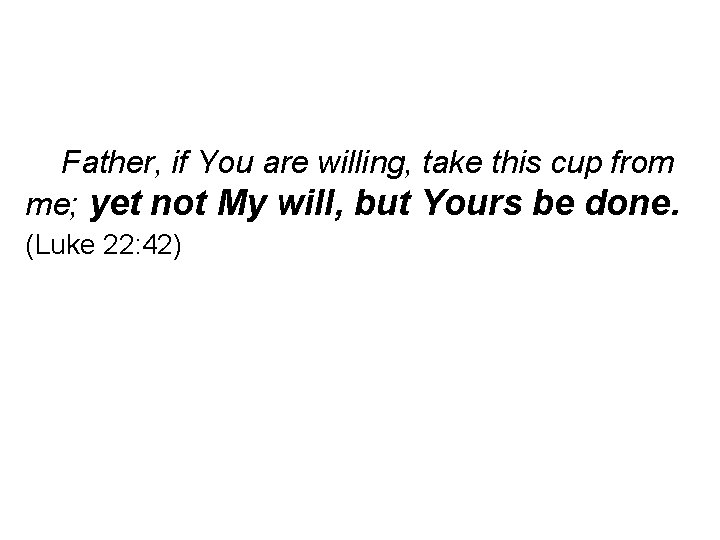 Father, if You are willing, take this cup from me; yet not My will,