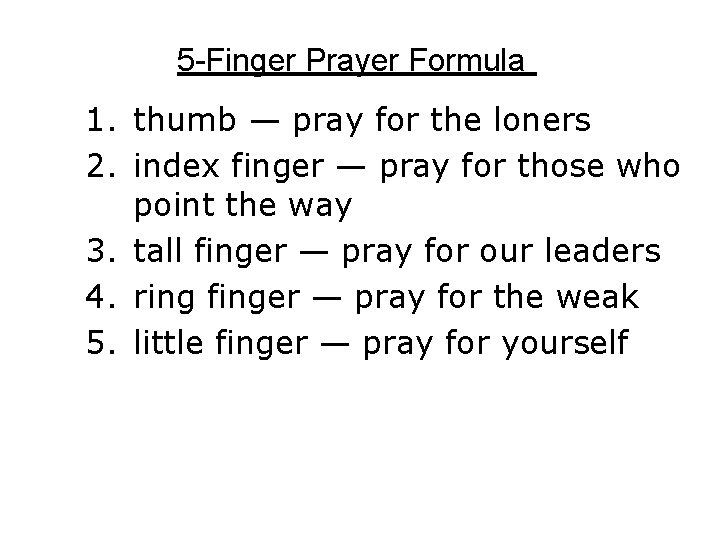 5 -Finger Prayer Formula 1. thumb — pray for the loners 2. index finger