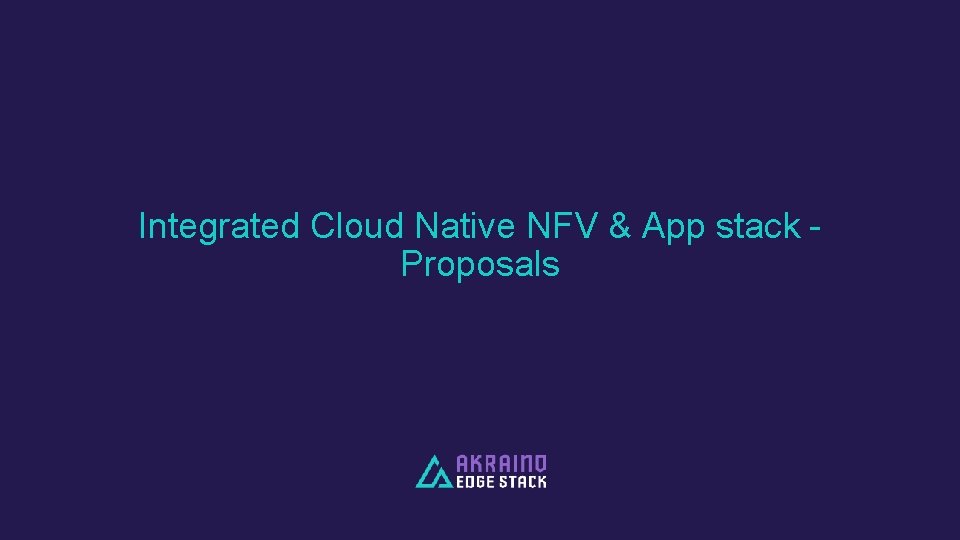 Integrated Cloud Native NFV & App stack Proposals 