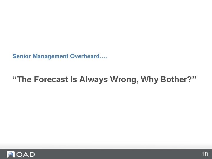 Senior Management Overheard…. “The Forecast Is Always Wrong, Why Bother? ” 18 Senior Management Overheard…. “The Forecast Is Always Wrong, Why Bother? ” 18
