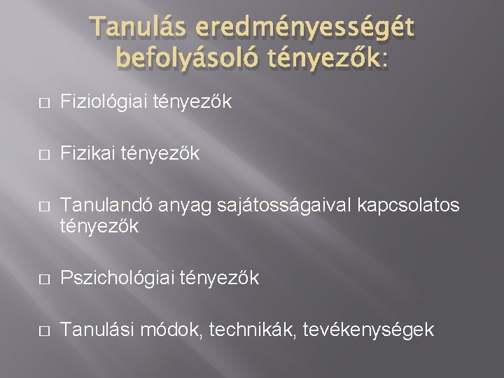 Tanulás eredményességét befolyásoló tényezők: � Fiziológiai tényezők � Fizikai tényezők � Tanulandó anyag sajátosságaival