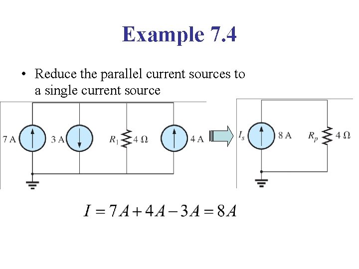 Example 7. 4 • Reduce the parallel current sources to a single current source