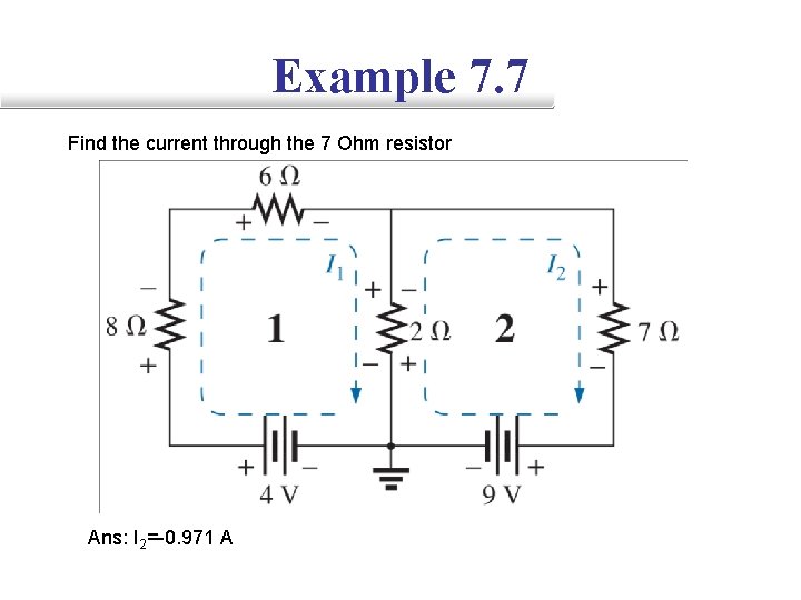Example 7. 7 Find the current through the 7 Ohm resistor Ans: I 2=-0.