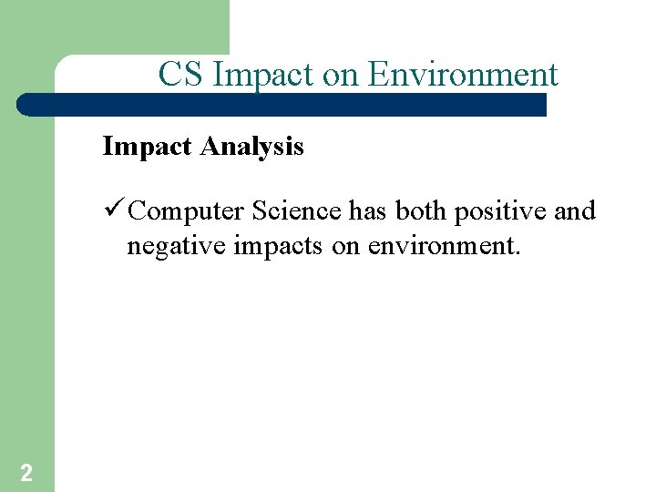 CS Impact on Environment Impact Analysis ü Computer Science has both positive and negative