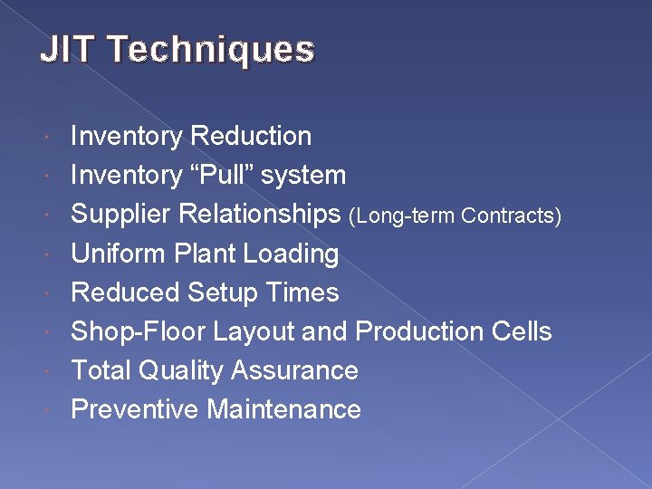 JIT Techniques Inventory Reduction Inventory “Pull” system Supplier Relationships (Long-term Contracts) Uniform Plant Loading