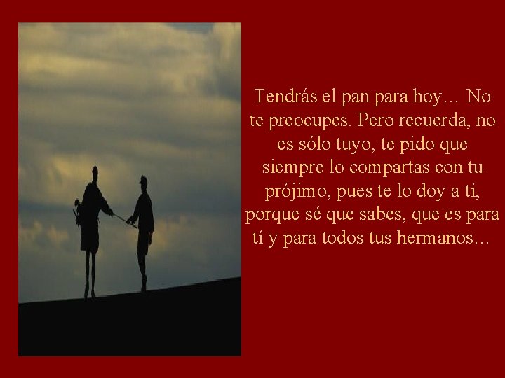 Tendrás el pan para hoy… No te preocupes. Pero recuerda, no es sólo tuyo, Tendrás el pan para hoy… No te preocupes. Pero recuerda, no es sólo tuyo,
