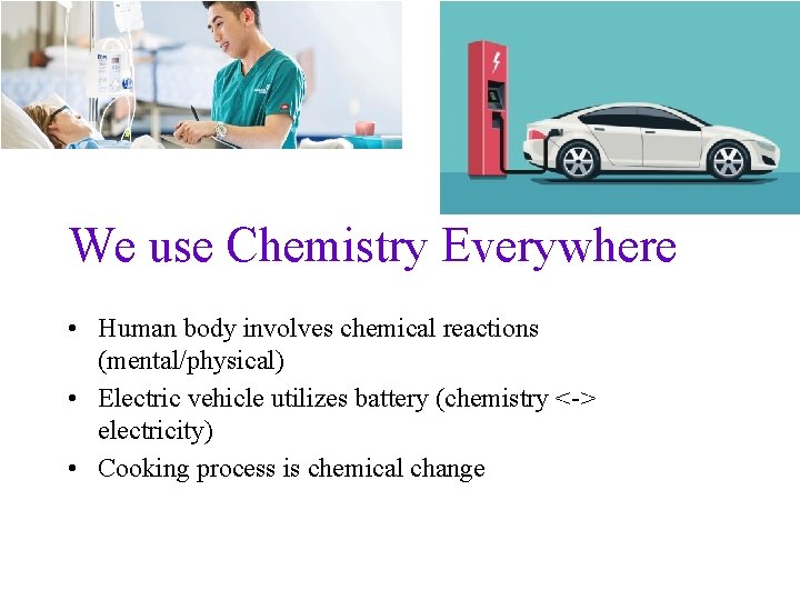 We use Chemistry Everywhere • Human body involves chemical reactions (mental/physical) • Electric vehicle