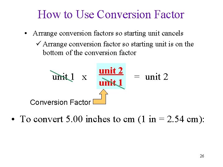 How to Use Conversion Factor • Arrange conversion factors so starting unit cancels ü