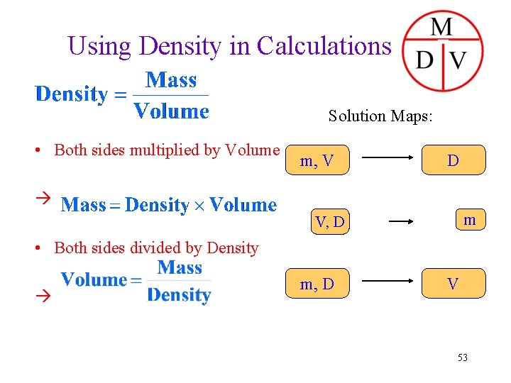 Using Density in Calculations Solution Maps: • Both sides multiplied by Volume m, V