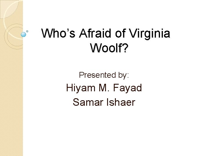 Who’s Afraid of Virginia Woolf? Presented by: Hiyam M. Fayad Samar Ishaer 