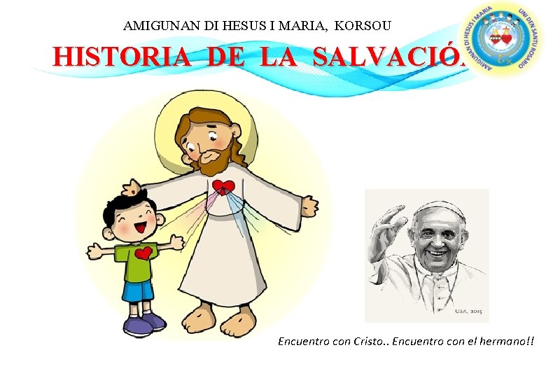 AMIGUNAN DI HESUS I MARIA, KORSOU HISTORIA DE LA SALVACIÓN Encuentro con Cristo. .