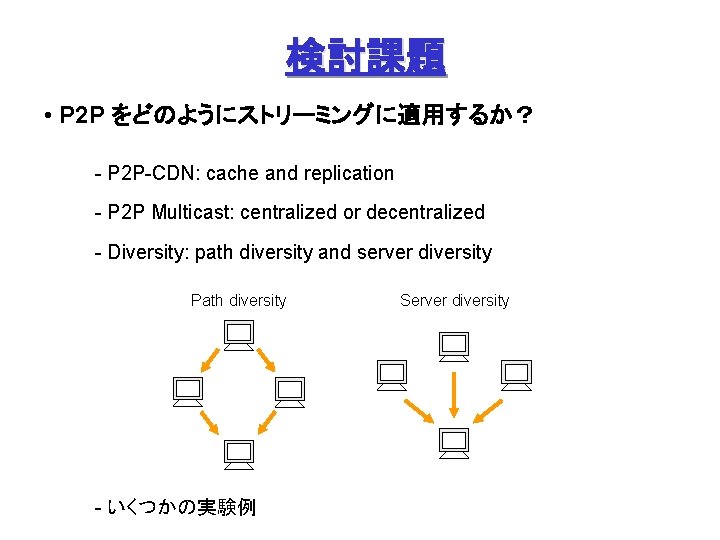 検討課題 • P 2 P をどのようにストリーミングに適用するか？ - P 2 P-CDN: cache and replication -