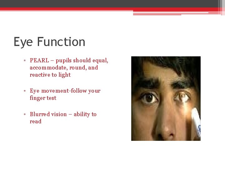Eye Function ▫ PEARL – pupils should equal, accommodate, round, and reactive to light