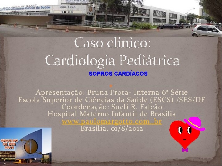 Caso clínico: Cardiologia Pediátrica SOPROS CARDÍACOS Apresentação: Bruna Frota- Interna 6ª Série Escola Superior
