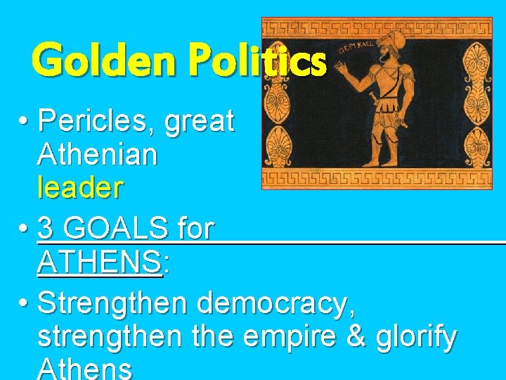 Golden Politics • Pericles, great Athenian leader • 3 GOALS for ATHENS: • Strengthen