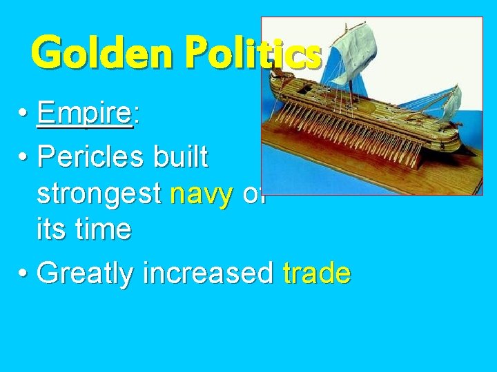 Golden Politics • Empire: • Pericles built strongest navy of its time • Greatly