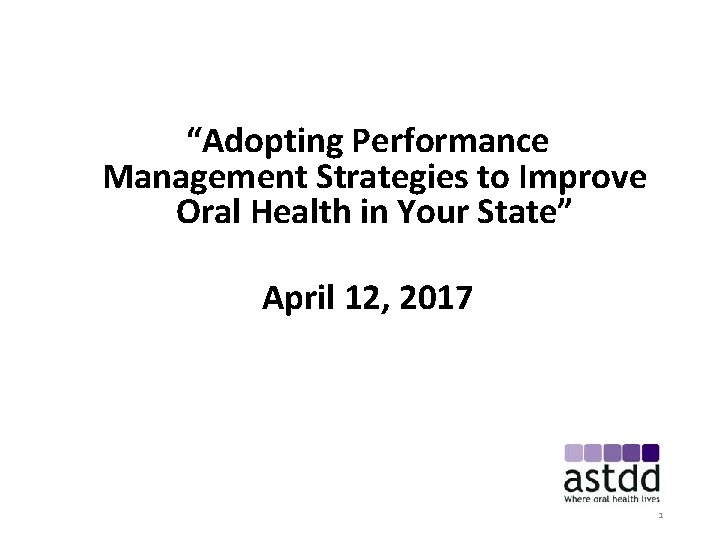 “Adopting Performance Management Strategies to Improve Oral Health in Your State” April 12, 2017