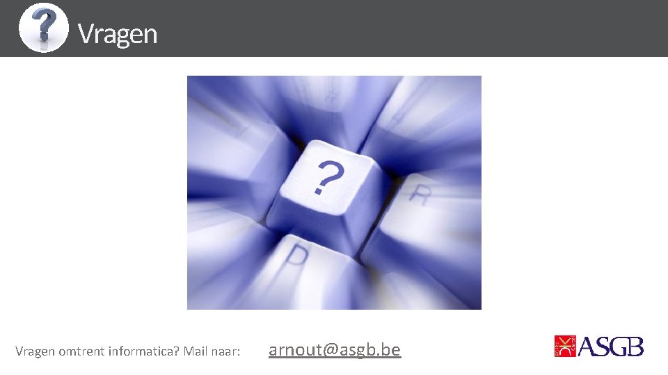 Vragen omtrent informatica? Mail naar: arnout@asgb. be 