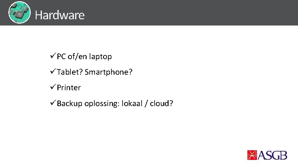 Hardware üPC of/en laptop üTablet? Smartphone? üPrinter üBackup oplossing: lokaal / cloud? 