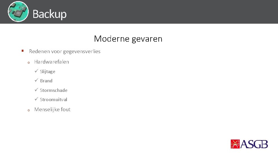 Backup Moderne gevaren § Redenen voor gegevensverlies o Hardwarefalen ü Slijtage ü Brand ü