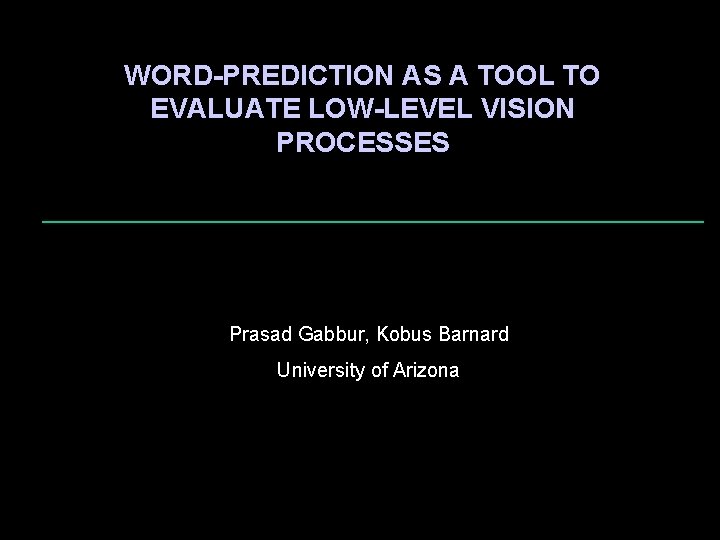 WORD-PREDICTION AS A TOOL TO EVALUATE LOW-LEVEL VISION PROCESSES Prasad Gabbur, Kobus Barnard University