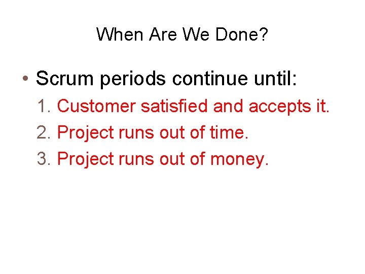 When Are We Done? • Scrum periods continue until: 1. Customer satisfied and accepts